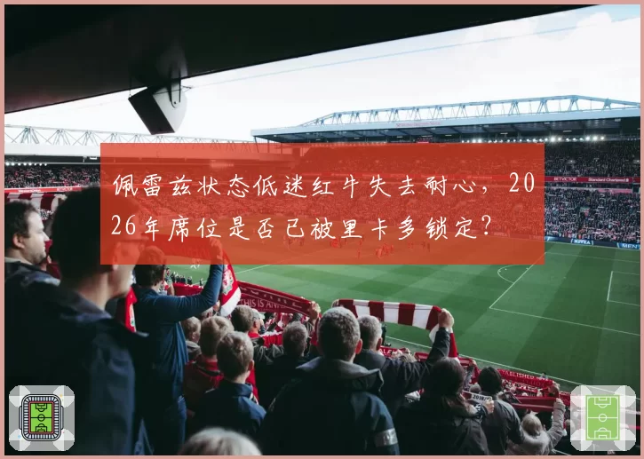 佩雷兹状态低迷红牛失去耐心，2026年席位是否已被里卡多锁定？