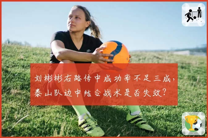 刘彬彬右路传中成功率不足三成，泰山队边中结合战术是否失效？