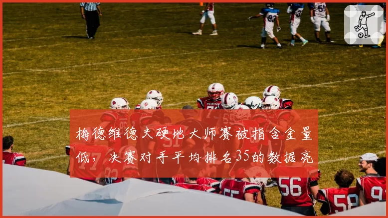 梅德维德夫硬地大师赛被指含金量低，决赛对手平均排名35的数据亮眼