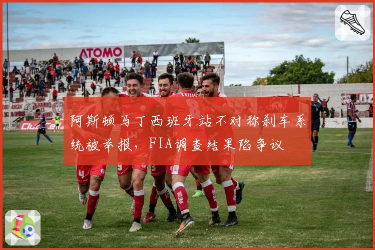 阿斯顿马丁西班牙站不对称刹车系统被举报，FIA调查结果陷争议