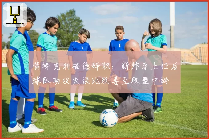 黄蜂克利福德辞职，新帅李上任后球队助攻失误比改善至联盟中游