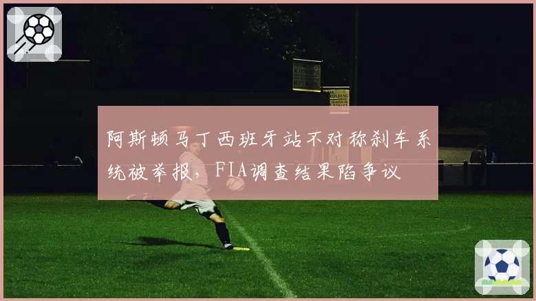 阿斯顿马丁西班牙站不对称刹车系统被举报，FIA调查结果陷争议
