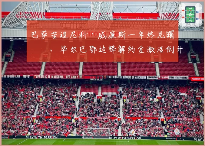巴萨苦追尼科·威廉斯一年终见曙光，毕尔巴鄂边锋解约金激活倒计时