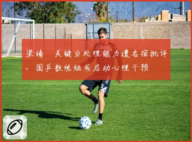 梁靖崑关键分处理能力遭名宿批评，国乒教练组或启动心理干预