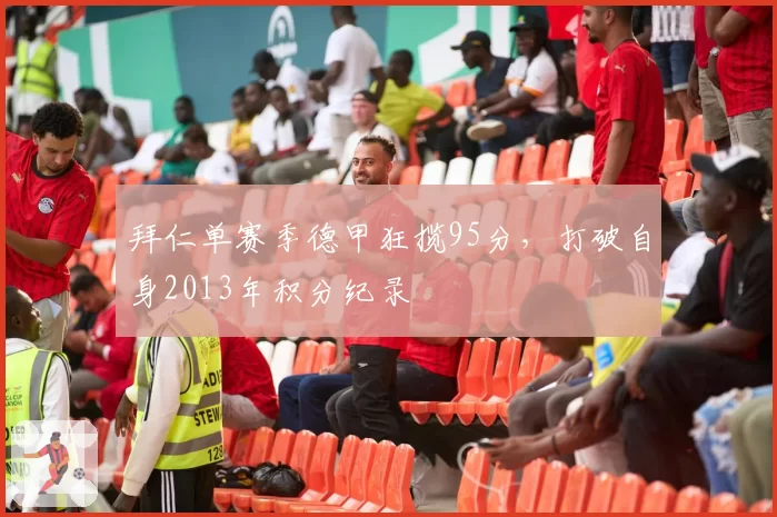 拜仁单赛季德甲狂揽95分，打破自身2013年积分纪录