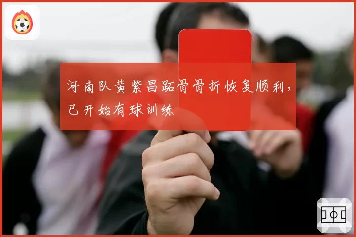河南队黄紫昌跖骨骨折恢复顺利，已开始有球训练