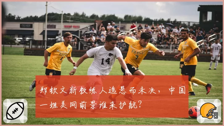 郑钦文新教练人选悬而未决，中国一姐美网前景谁来护航？