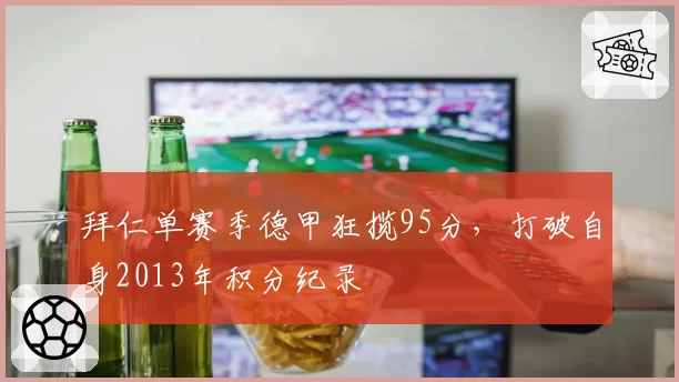 拜仁单赛季德甲狂揽95分，打破自身2013年积分纪录