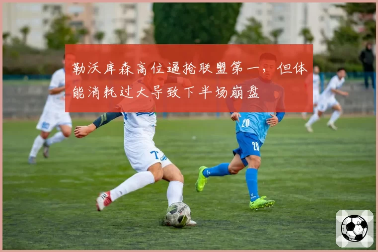 勒沃库森高位逼抢联盟第一，但体能消耗过大导致下半场崩盘