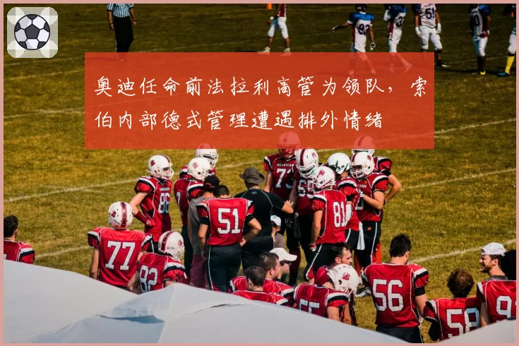 奥迪任命前法拉利高管为领队，索伯内部德式管理遭遇排外情绪