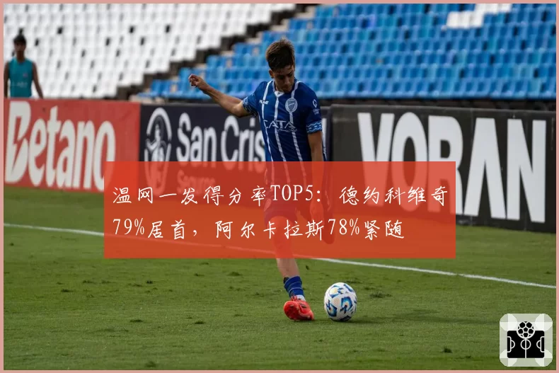 温网一发得分率TOP5:德约科维奇79%居首,阿尔卡拉斯78%紧随