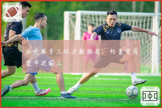 历史单季三双次数排名：约基奇有望冲进前三