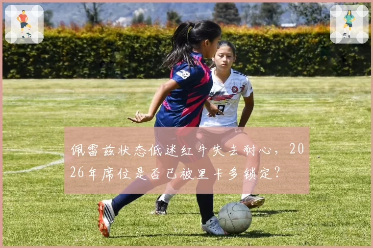 佩雷兹状态低迷红牛失去耐心，2026年席位是否已被里卡多锁定？