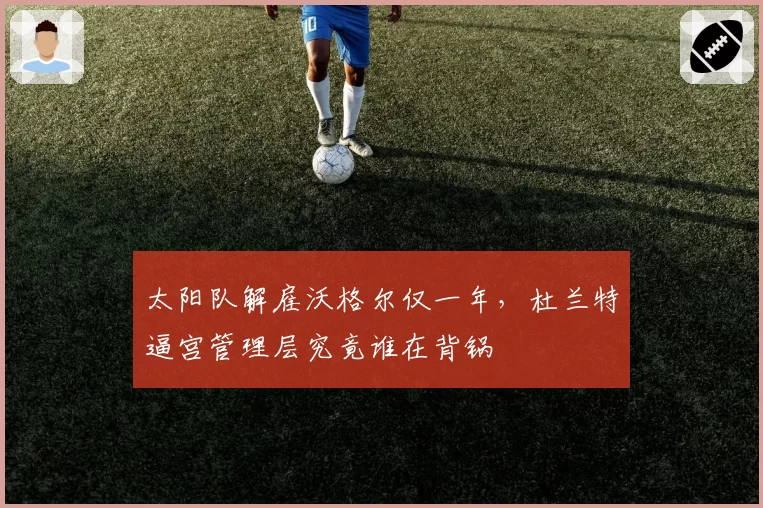 太阳队解雇沃格尔仅一年，杜兰特逼宫管理层究竟谁在背锅